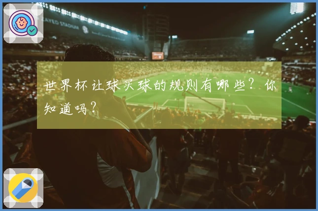 世界杯让球买球的规则有哪些？你知道吗？