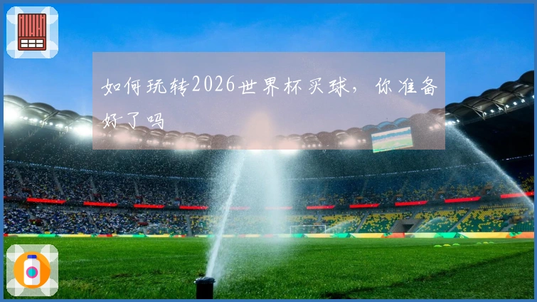 如何玩转2026世界杯买球,你准备好了吗