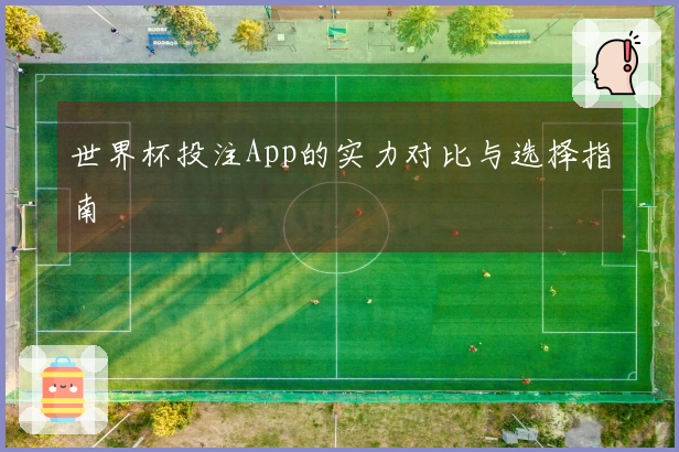 世界杯投注App的实力对比与选择指南