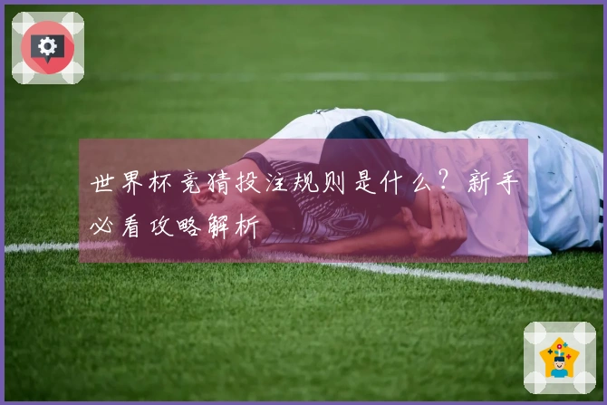 世界杯竞猜投注规则是什么？新手必看攻略解析