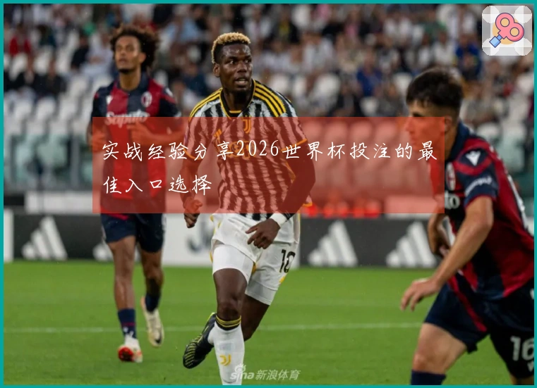 实战经验分享2026世界杯投注的最佳入口选择