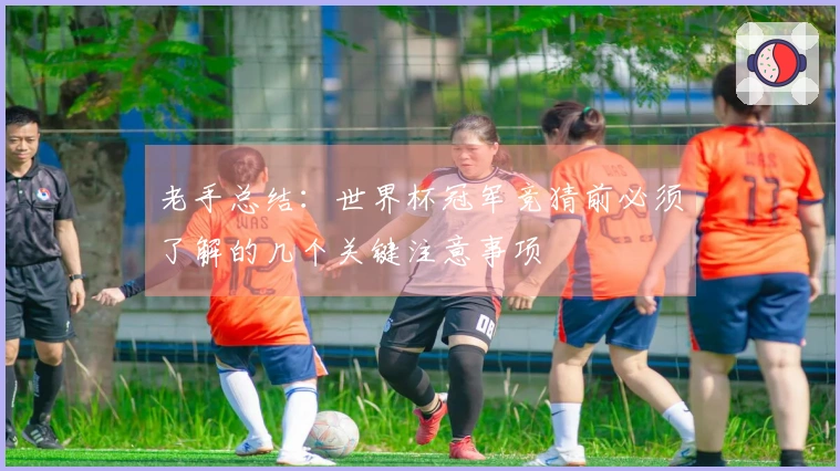 老手总结：世界杯冠军竞猜前必须了解的几个关键注意事项