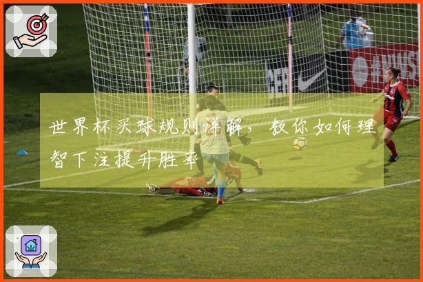 世界杯买球规则详解，教你如何理智下注提升胜率
