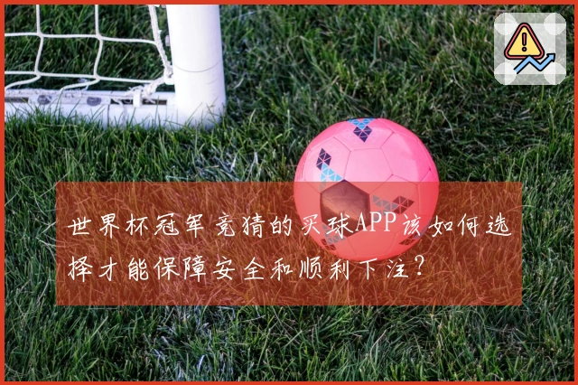 世界杯冠军竞猜的买球APP该如何选择才能保障安全和顺利下注？