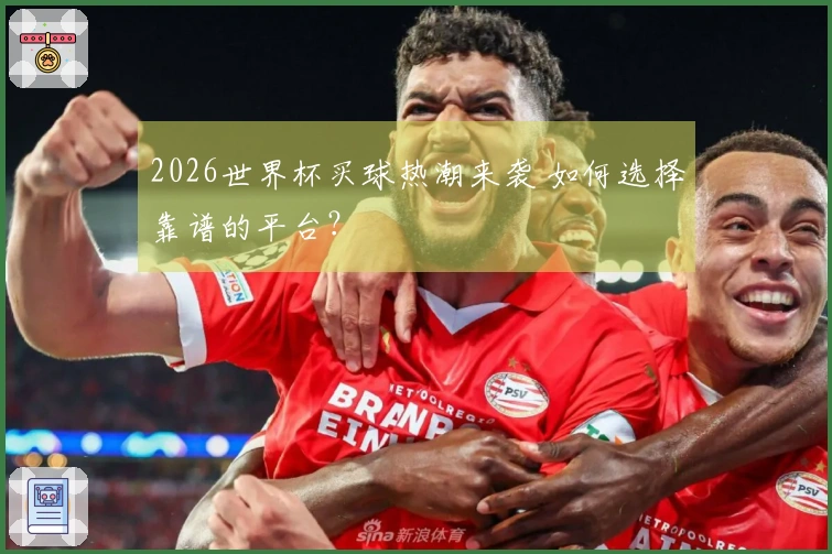 2026世界杯买球热潮来袭 如何选择靠谱的平台？