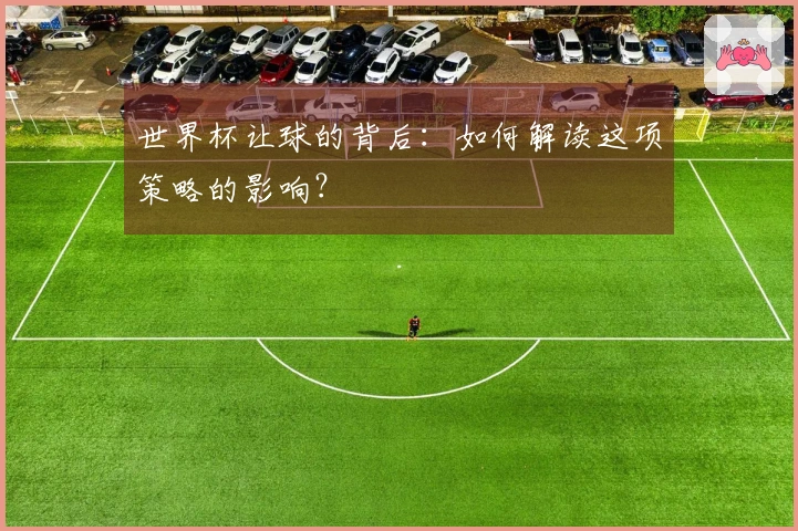 世界杯让球的背后：如何解读这项策略的影响？