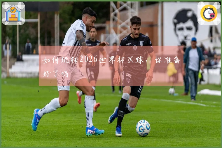 如何玩转2026世界杯买球，你准备好了吗