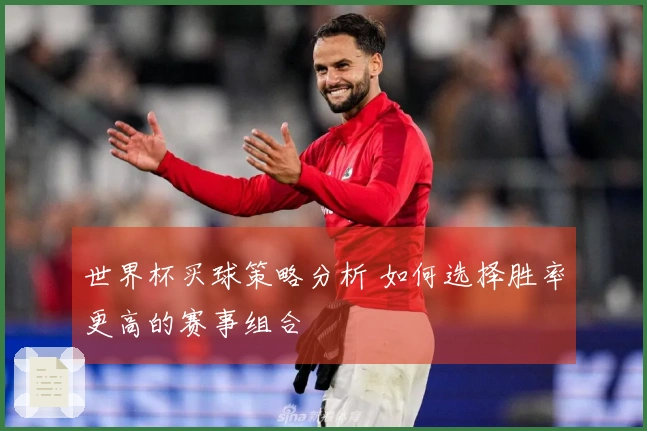 世界杯买球策略分析 如何选择胜率更高的赛事组合