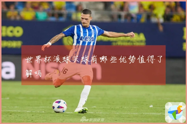 世界杯滚球买球有哪些优势值得了解吗
