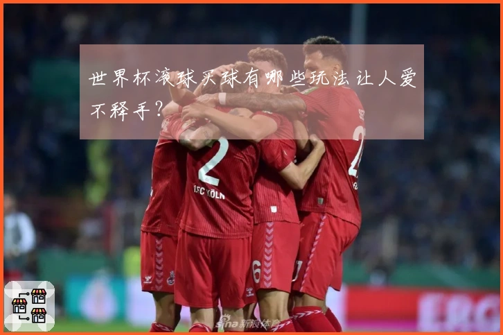 世界杯滚球买球有哪些玩法让人爱不释手?