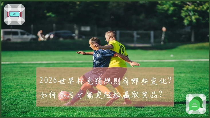 2026世界杯竞猜规则有哪些变化？如何参与才能更轻松赢取奖品？
