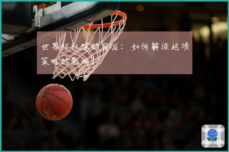 世界杯让球的背后：如何解读这项策略的影响？