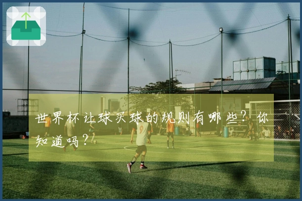 世界杯让球买球的规则有哪些？你知道吗？