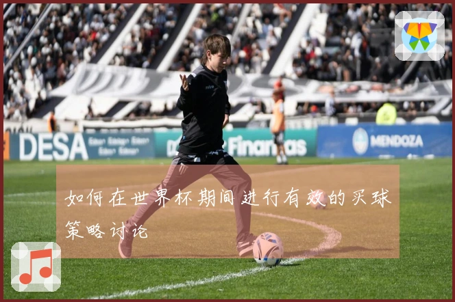 如何在世界杯期间进行有效的买球策略讨论