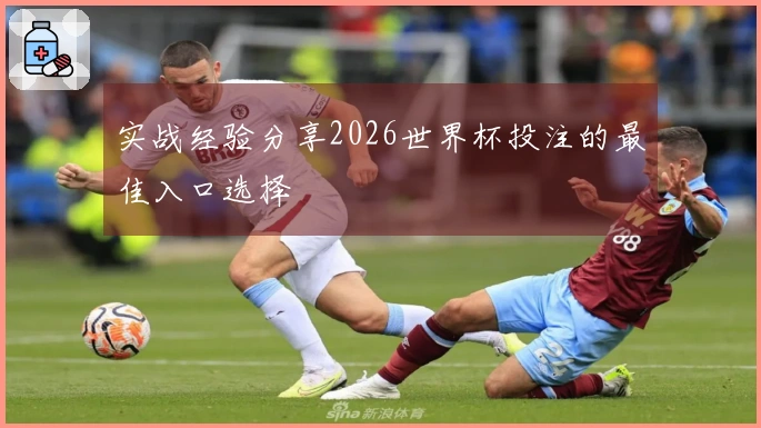 实战经验分享2026世界杯投注的最佳入口选择
