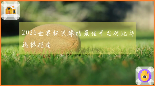 2026世界杯买球的最佳平台对比与选择指南