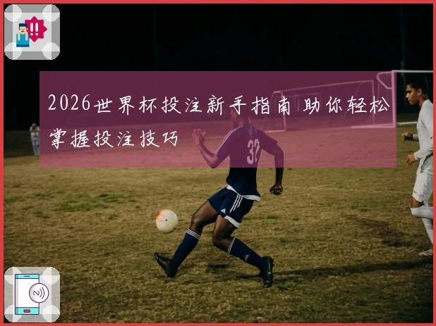 2026世界杯投注新手指南 助你轻松掌握投注技巧