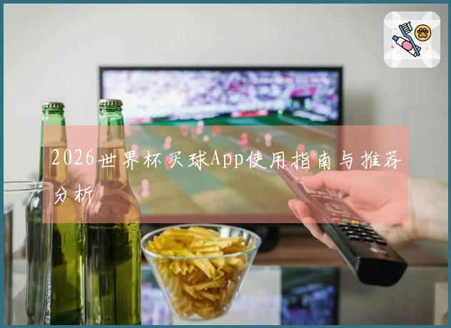 2026世界杯买球App使用指南与推荐分析