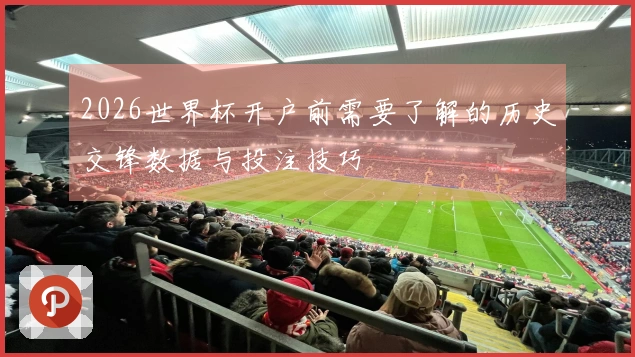2026世界杯开户前需要了解的历史交锋数据与投注技巧
