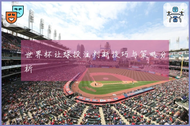 世界杯让球投注判断技巧与策略分析