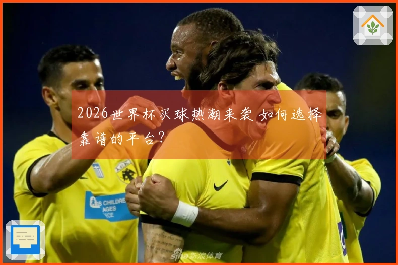 2026世界杯买球热潮来袭 如何选择靠谱的平台？
