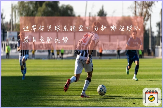 世界杯买球竞猜盘口分析 哪些球队最具竞胜优势