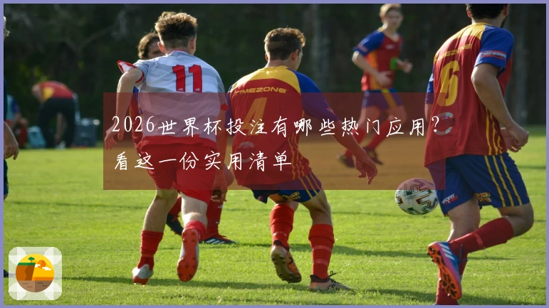 2026世界杯投注有哪些热门应用？看这一份实用清单