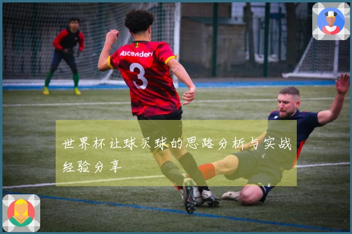 世界杯让球买球的思路分析与实战经验分享