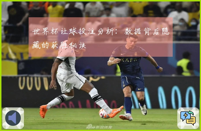 世界杯让球投注分析：数据背后隐藏的获胜秘诀