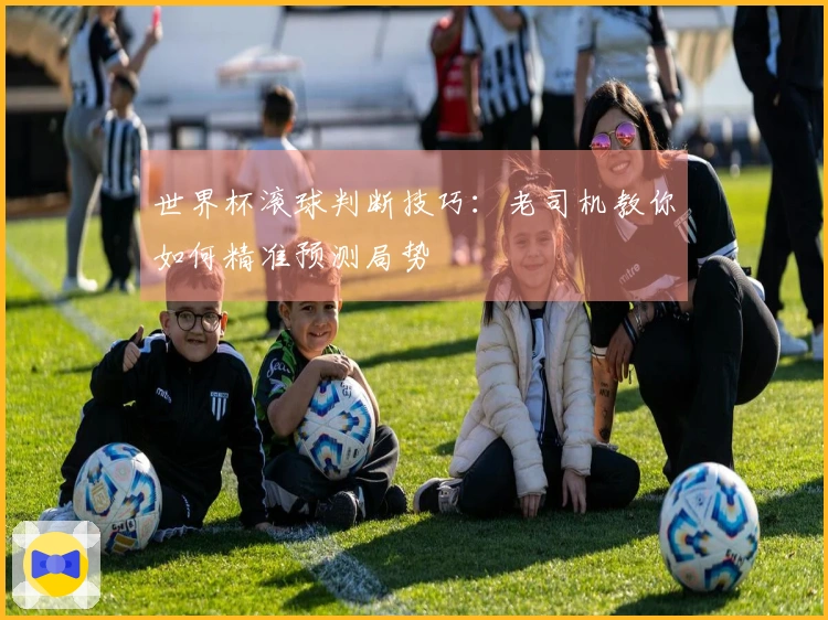 世界杯滚球判断技巧：老司机教你如何精准预测局势